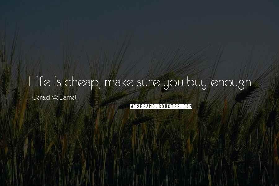 Gerald W. Darnell Quotes: Life is cheap, make sure you buy enough