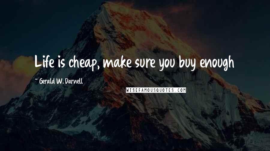 Gerald W. Darnell Quotes: Life is cheap, make sure you buy enough
