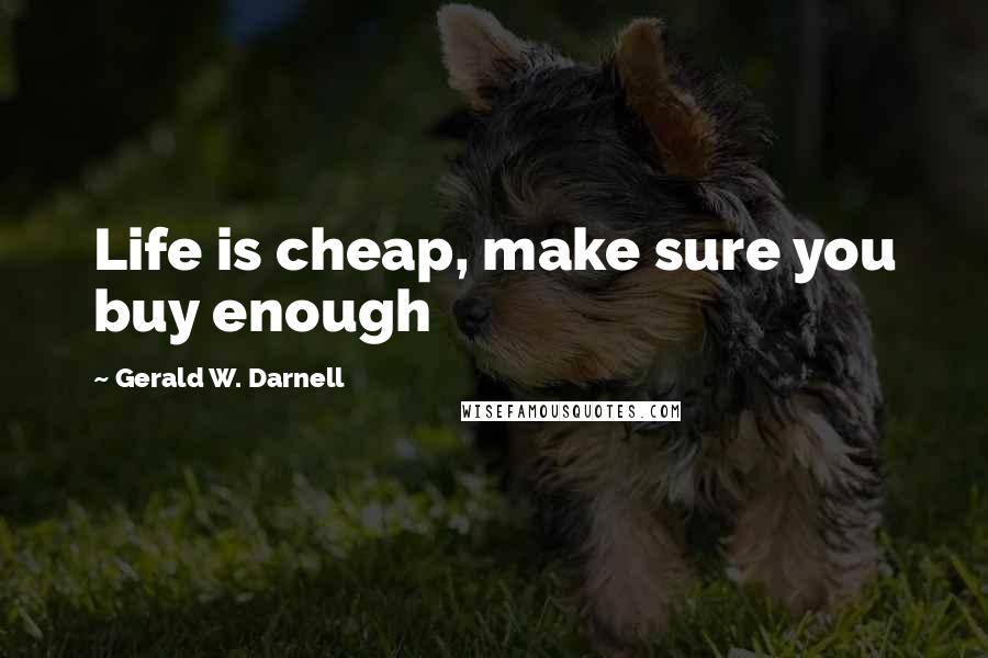 Gerald W. Darnell Quotes: Life is cheap, make sure you buy enough