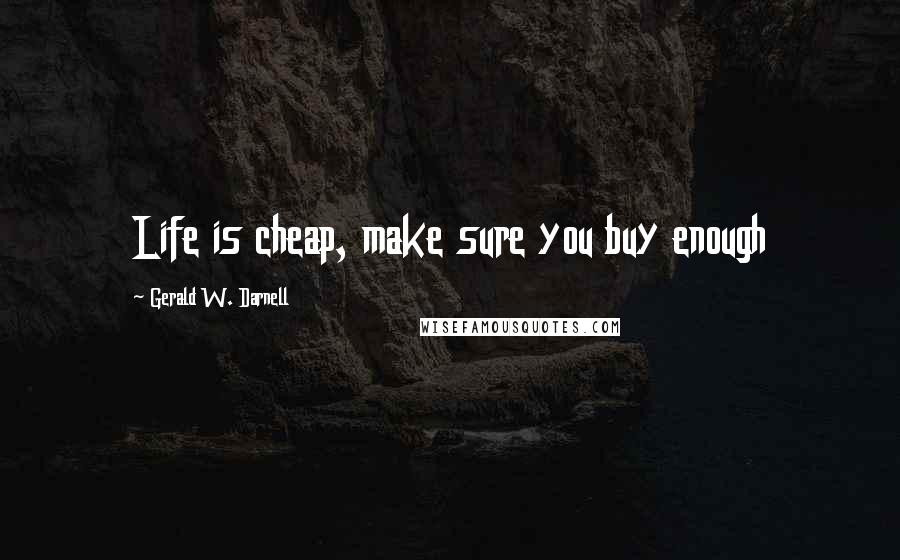 Gerald W. Darnell Quotes: Life is cheap, make sure you buy enough