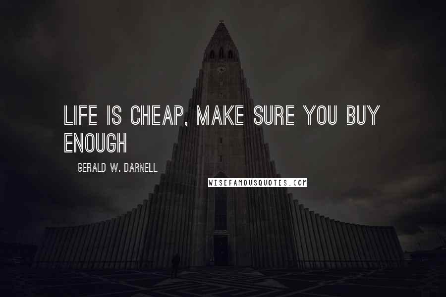 Gerald W. Darnell Quotes: Life is cheap, make sure you buy enough