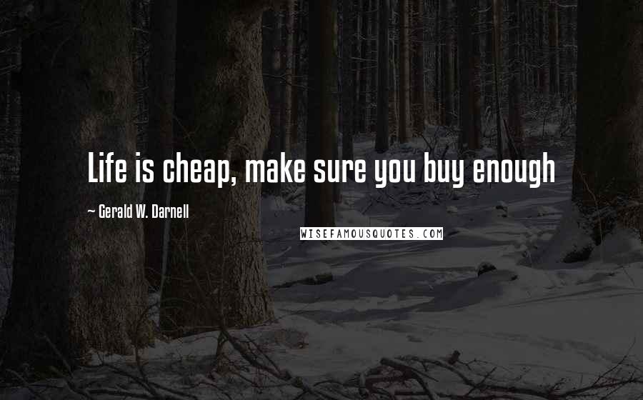 Gerald W. Darnell Quotes: Life is cheap, make sure you buy enough