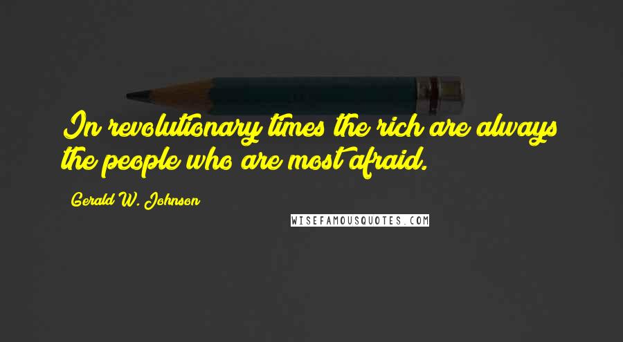 Gerald W. Johnson Quotes: In revolutionary times the rich are always the people who are most afraid.