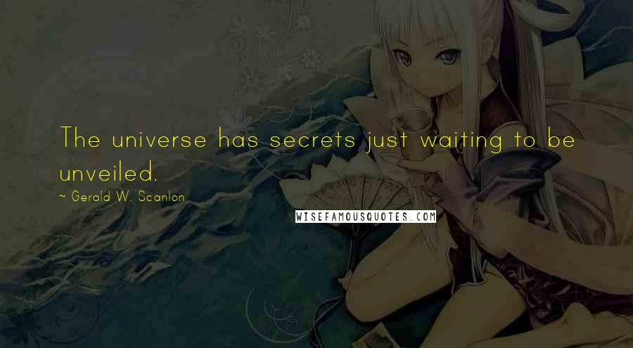 Gerald W. Scanlon Quotes: The universe has secrets just waiting to be unveiled.