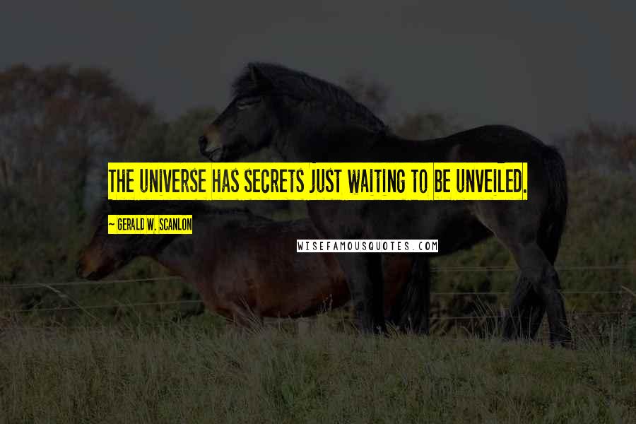 Gerald W. Scanlon Quotes: The universe has secrets just waiting to be unveiled.