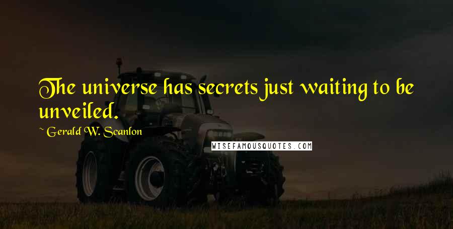 Gerald W. Scanlon Quotes: The universe has secrets just waiting to be unveiled.