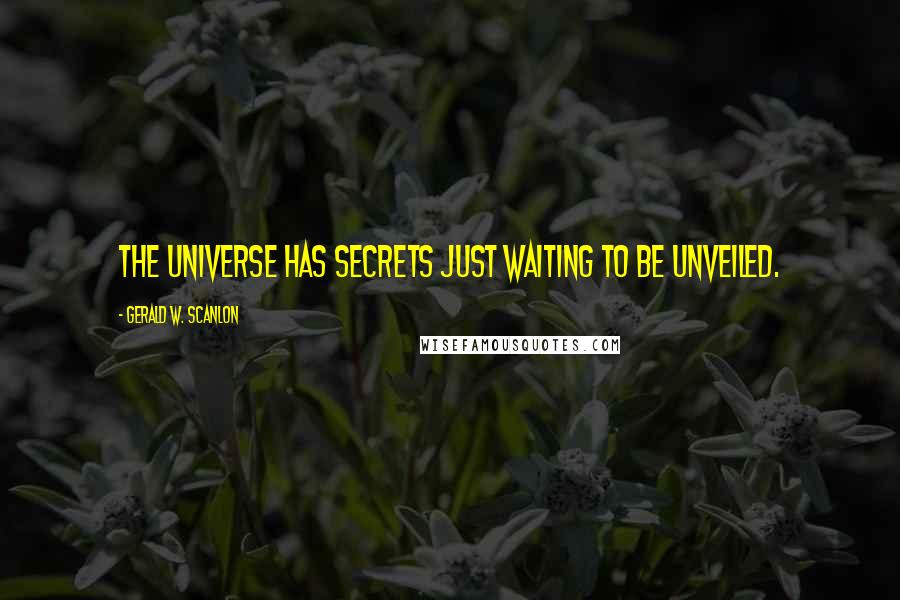 Gerald W. Scanlon Quotes: The universe has secrets just waiting to be unveiled.