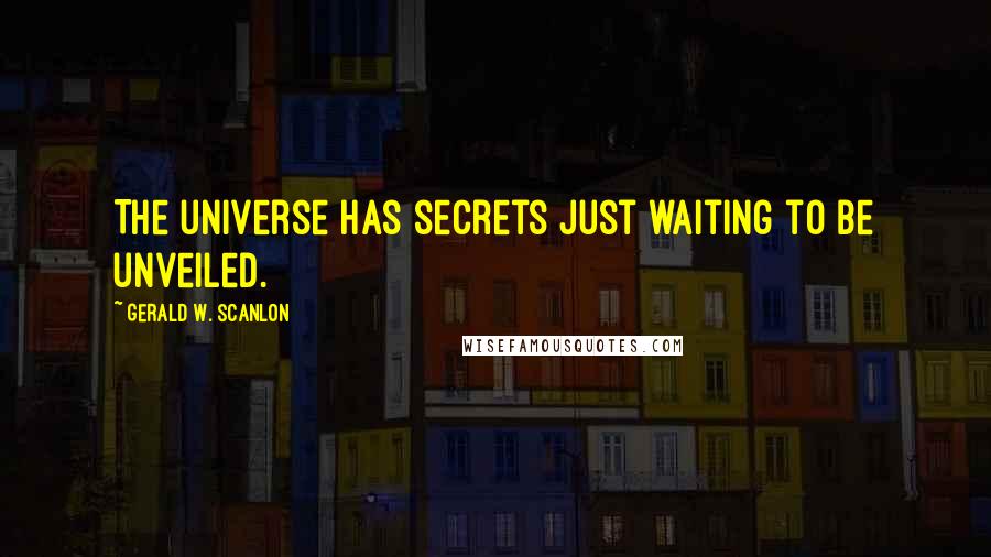 Gerald W. Scanlon Quotes: The universe has secrets just waiting to be unveiled.