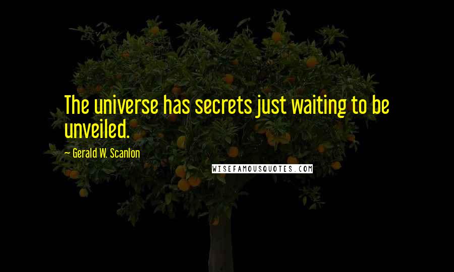 Gerald W. Scanlon Quotes: The universe has secrets just waiting to be unveiled.