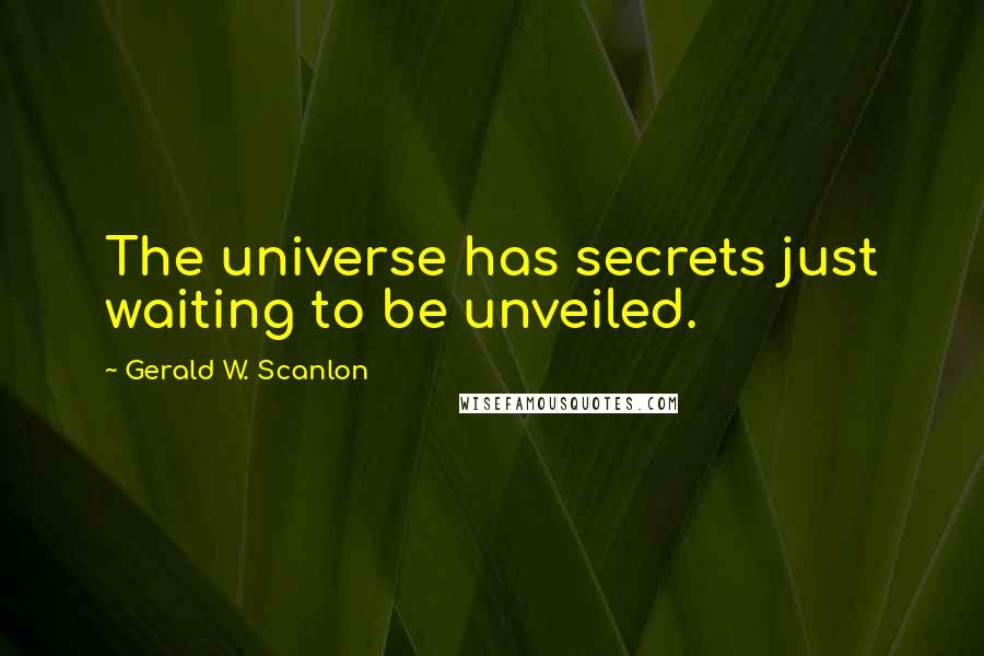 Gerald W. Scanlon Quotes: The universe has secrets just waiting to be unveiled.