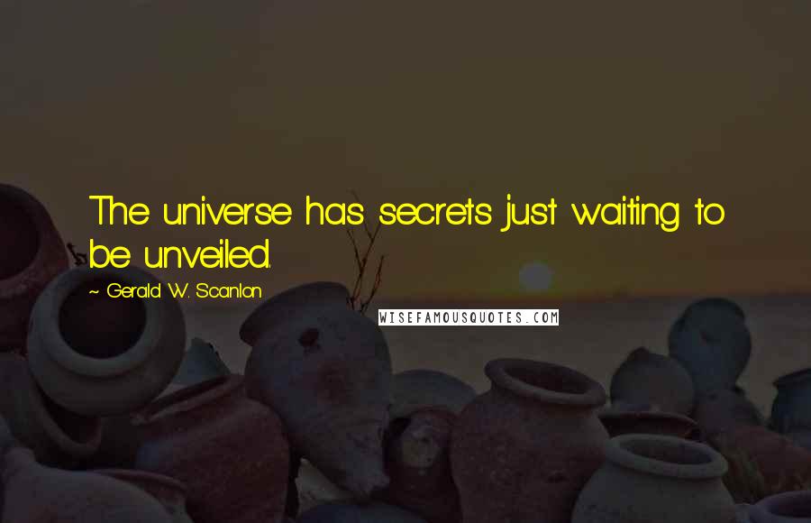 Gerald W. Scanlon Quotes: The universe has secrets just waiting to be unveiled.