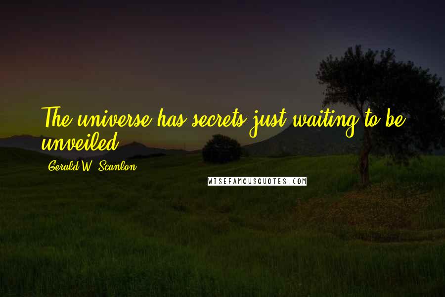 Gerald W. Scanlon Quotes: The universe has secrets just waiting to be unveiled.