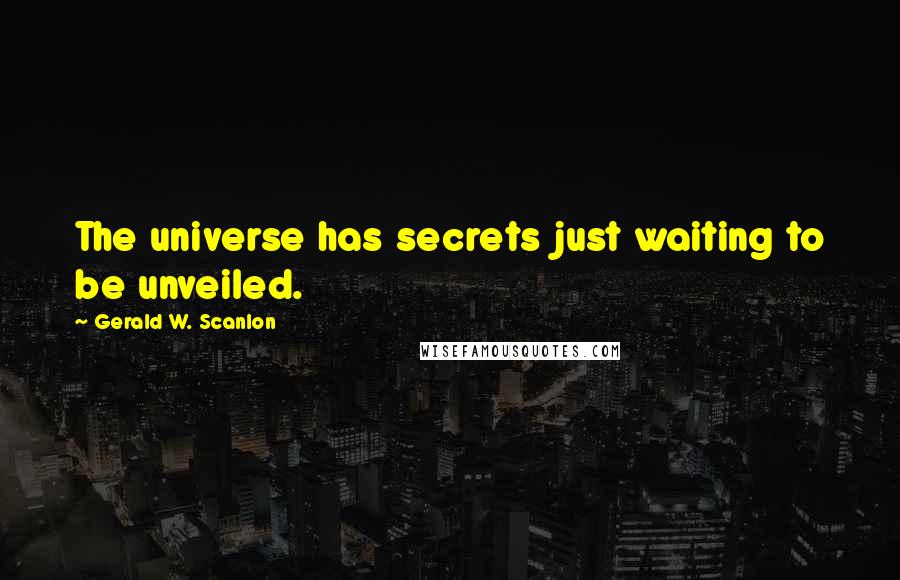 Gerald W. Scanlon Quotes: The universe has secrets just waiting to be unveiled.