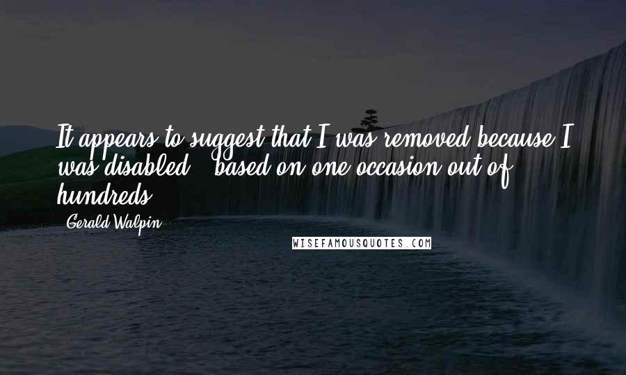 Gerald Walpin Quotes: It appears to suggest that I was removed because I was disabled - based on one occasion out of hundreds.