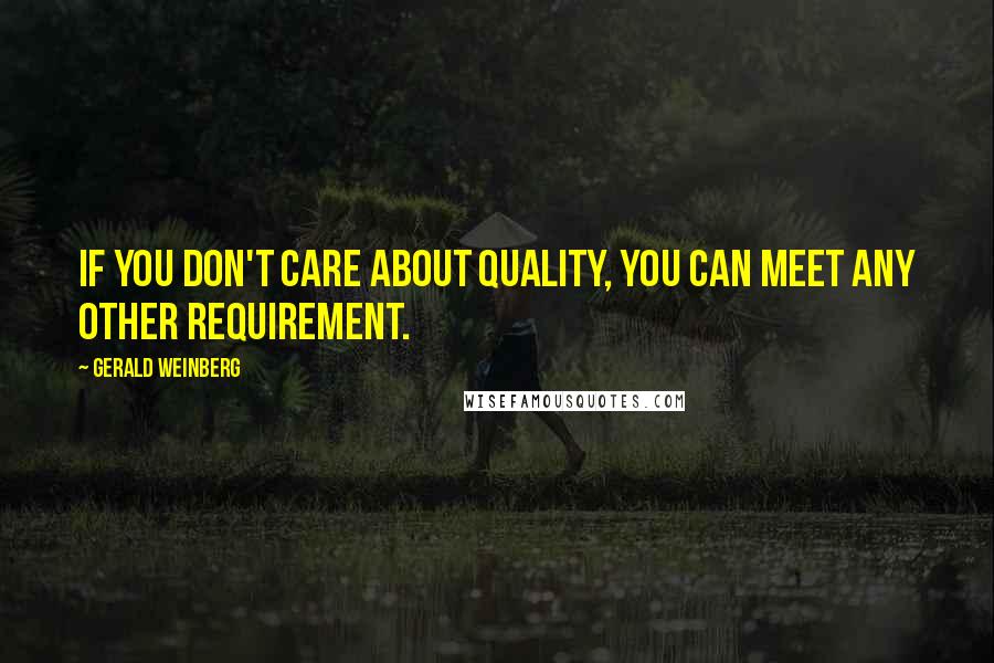 Gerald Weinberg Quotes: If you don't care about quality, you can meet any other requirement.