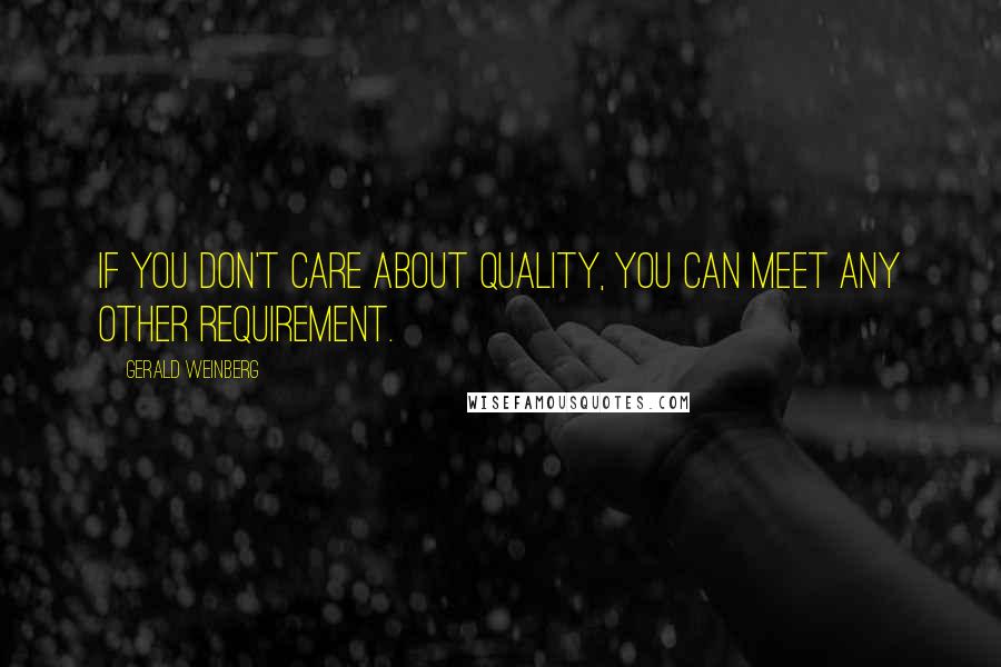 Gerald Weinberg Quotes: If you don't care about quality, you can meet any other requirement.