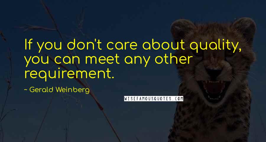 Gerald Weinberg Quotes: If you don't care about quality, you can meet any other requirement.