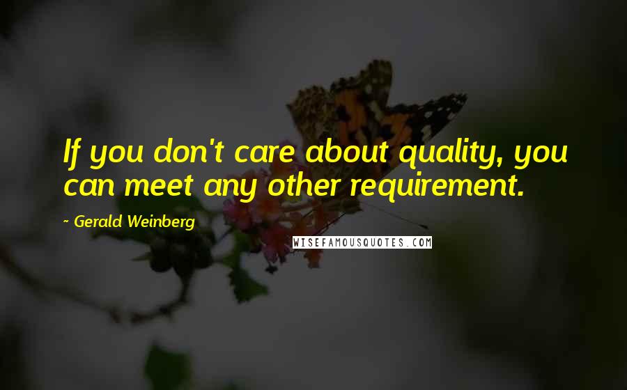 Gerald Weinberg Quotes: If you don't care about quality, you can meet any other requirement.