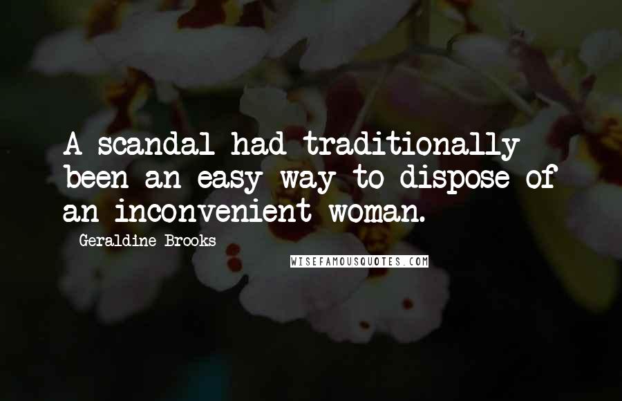 Geraldine Brooks Quotes: A scandal had traditionally been an easy way to dispose of an inconvenient woman.