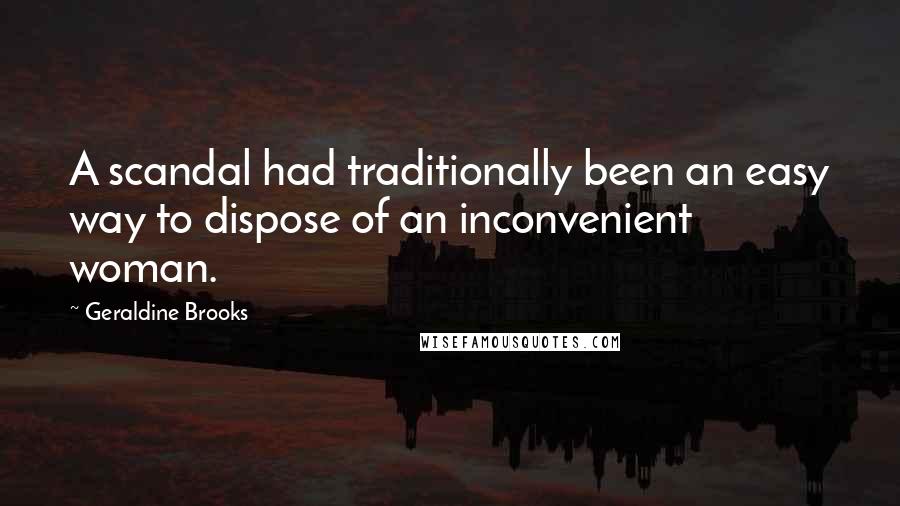 Geraldine Brooks Quotes: A scandal had traditionally been an easy way to dispose of an inconvenient woman.