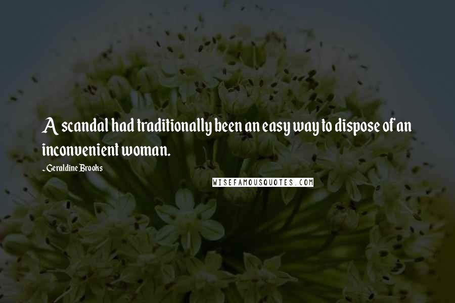 Geraldine Brooks Quotes: A scandal had traditionally been an easy way to dispose of an inconvenient woman.