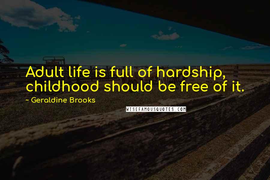 Geraldine Brooks Quotes: Adult life is full of hardship, childhood should be free of it.