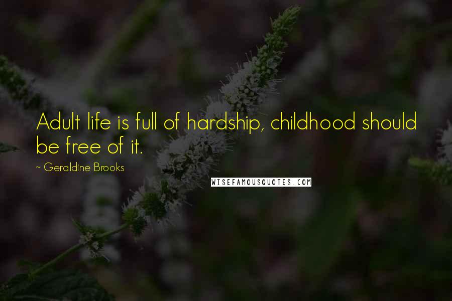 Geraldine Brooks Quotes: Adult life is full of hardship, childhood should be free of it.