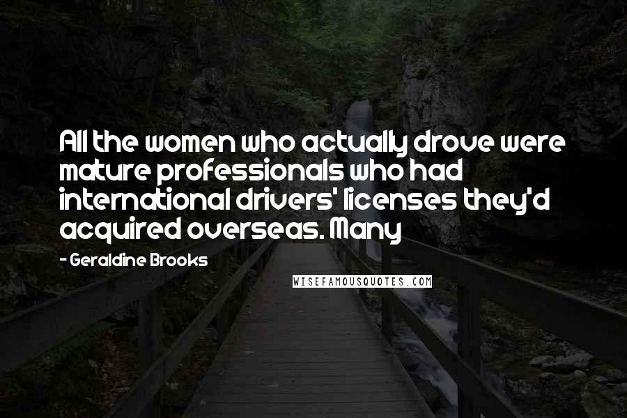 Geraldine Brooks Quotes: All the women who actually drove were mature professionals who had international drivers' licenses they'd acquired overseas. Many