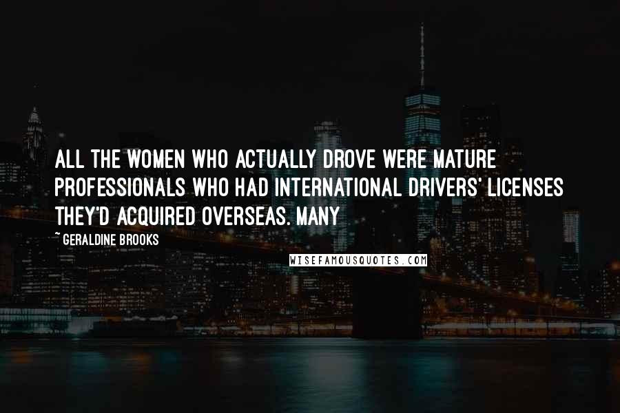 Geraldine Brooks Quotes: All the women who actually drove were mature professionals who had international drivers' licenses they'd acquired overseas. Many