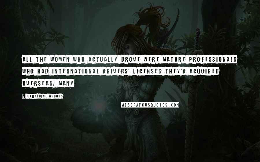 Geraldine Brooks Quotes: All the women who actually drove were mature professionals who had international drivers' licenses they'd acquired overseas. Many