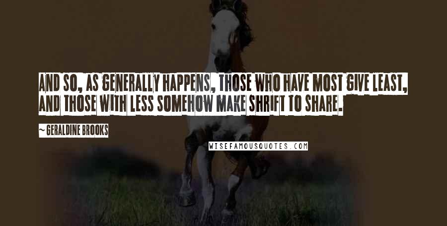 Geraldine Brooks Quotes: And so, as generally happens, those who have most give least, and those with less somehow make shrift to share.