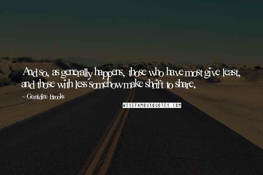 Geraldine Brooks Quotes: And so, as generally happens, those who have most give least, and those with less somehow make shrift to share.