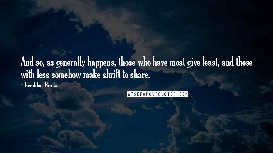 Geraldine Brooks Quotes: And so, as generally happens, those who have most give least, and those with less somehow make shrift to share.