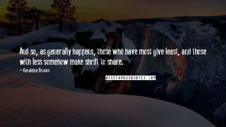 Geraldine Brooks Quotes: And so, as generally happens, those who have most give least, and those with less somehow make shrift to share.