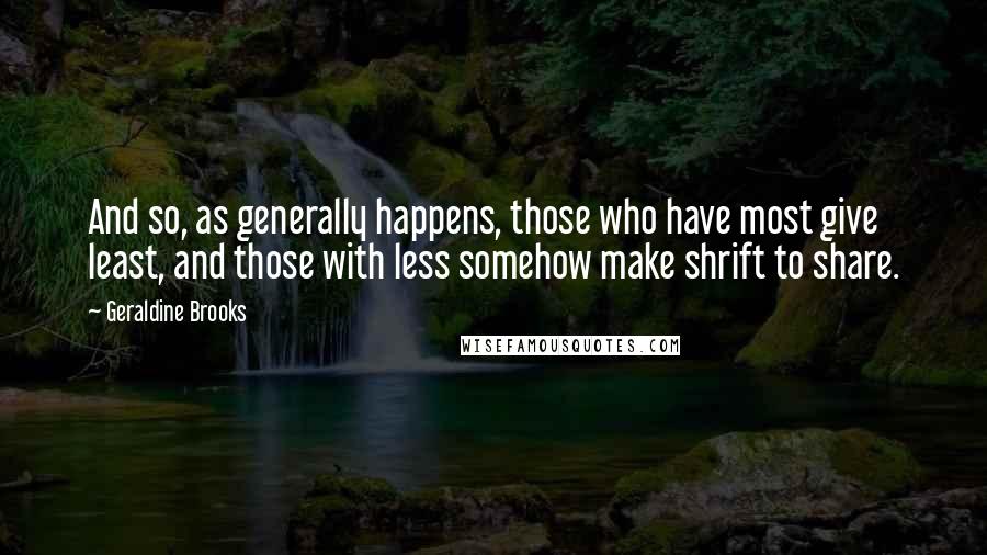 Geraldine Brooks Quotes: And so, as generally happens, those who have most give least, and those with less somehow make shrift to share.