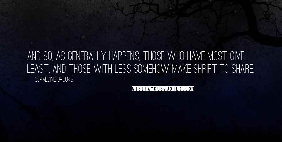 Geraldine Brooks Quotes: And so, as generally happens, those who have most give least, and those with less somehow make shrift to share.