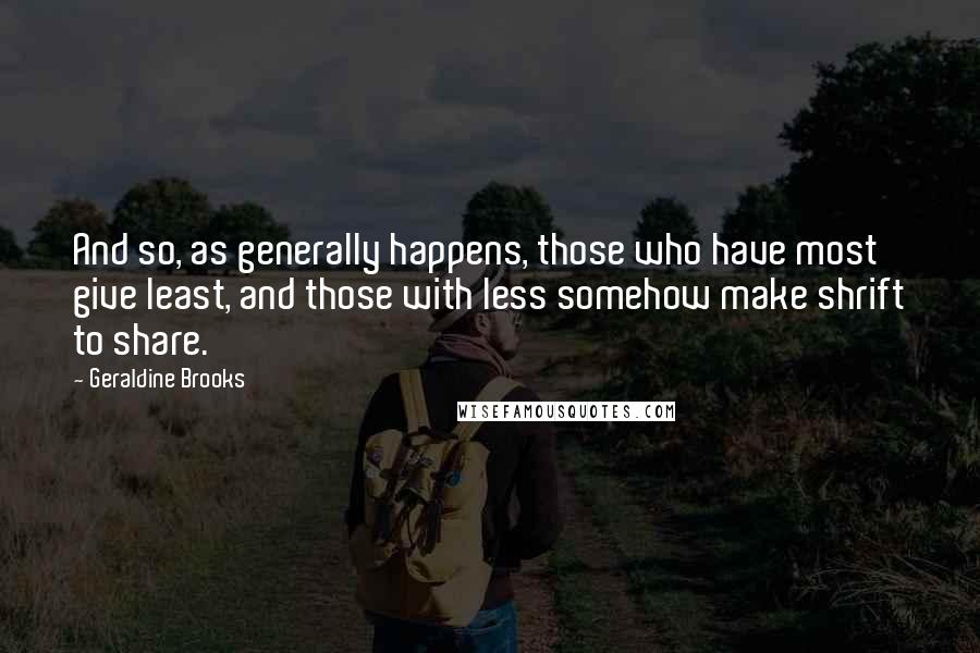 Geraldine Brooks Quotes: And so, as generally happens, those who have most give least, and those with less somehow make shrift to share.