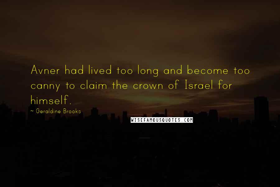 Geraldine Brooks Quotes: Avner had lived too long and become too canny to claim the crown of Israel for himself.