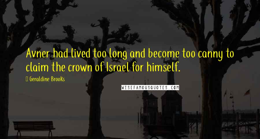 Geraldine Brooks Quotes: Avner had lived too long and become too canny to claim the crown of Israel for himself.