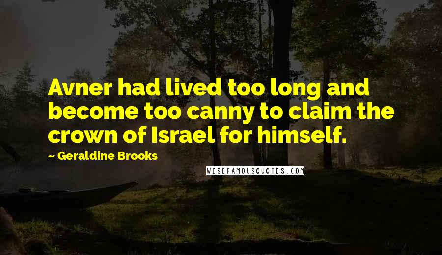 Geraldine Brooks Quotes: Avner had lived too long and become too canny to claim the crown of Israel for himself.
