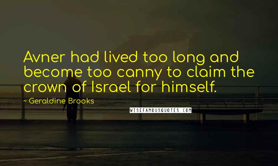 Geraldine Brooks Quotes: Avner had lived too long and become too canny to claim the crown of Israel for himself.