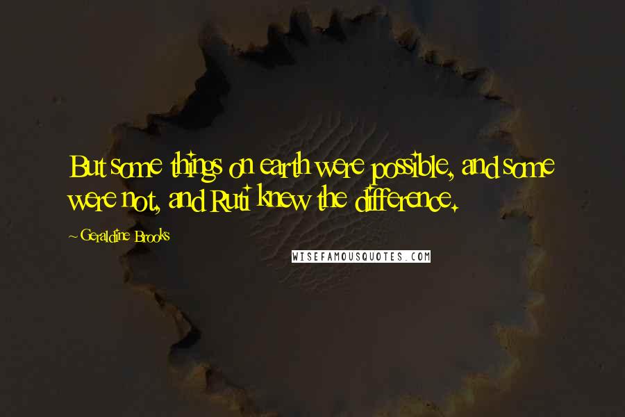 Geraldine Brooks Quotes: But some things on earth were possible, and some were not, and Ruti knew the difference.