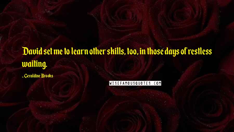 Geraldine Brooks Quotes: David set me to learn other skills, too, in those days of restless waiting.