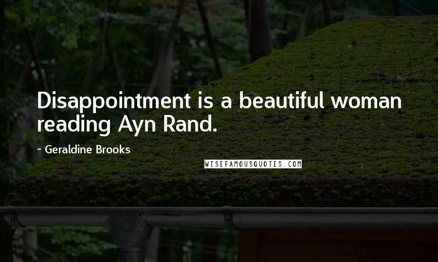 Geraldine Brooks Quotes: Disappointment is a beautiful woman reading Ayn Rand.