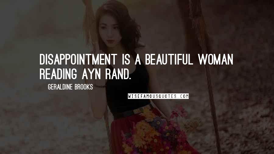 Geraldine Brooks Quotes: Disappointment is a beautiful woman reading Ayn Rand.