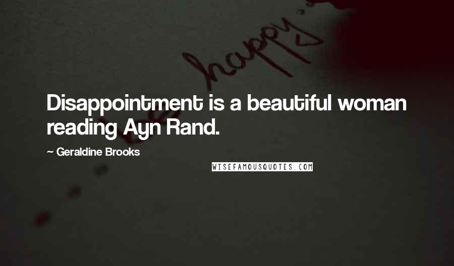 Geraldine Brooks Quotes: Disappointment is a beautiful woman reading Ayn Rand.