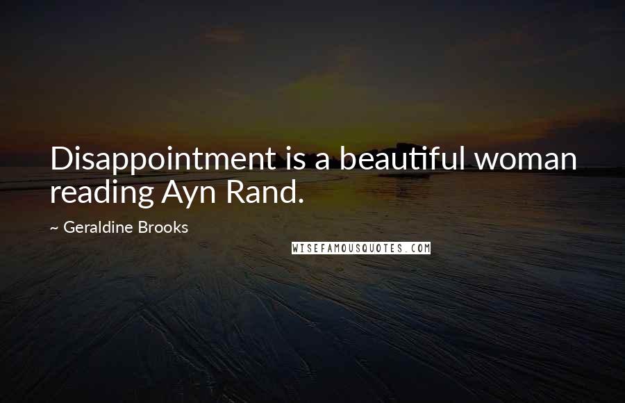 Geraldine Brooks Quotes: Disappointment is a beautiful woman reading Ayn Rand.