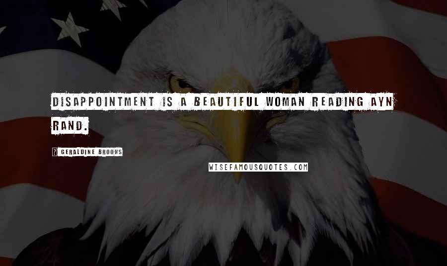 Geraldine Brooks Quotes: Disappointment is a beautiful woman reading Ayn Rand.