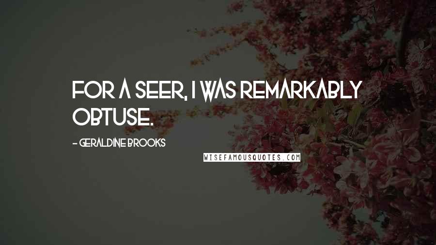 Geraldine Brooks Quotes: For a seer, I was remarkably obtuse.