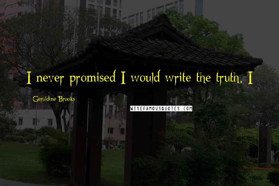 Geraldine Brooks Quotes: I never promised I would write the truth. I